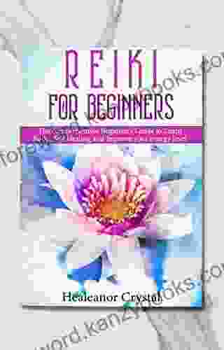 Reiki For Beginners: The Comprehensive Beginner S Guide To Learn Reiki Self Healing And Improve Your Energy Level