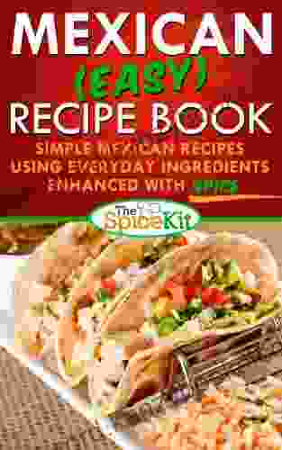 Mexican (Easy) Recipe Book: Simple Mexican Recipes Using Everyday Ingredients Enhanced With SPICE (The Spice Kit)