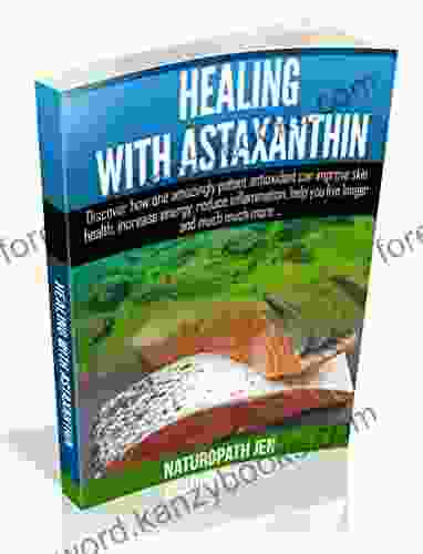 Healing With Astaxanthin: Discover How One Amazingly Potent Antioxidant Can Improve Skin Health Increase Energy Reduce Inflammation Help You Live Longer Much More (Ask Naturopath Jen 4)