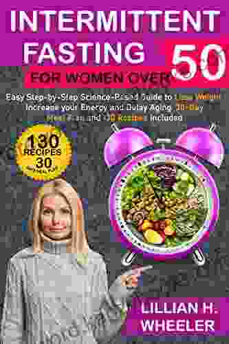 Intermittent Fasting For Women Over 50: Easy Step By Step Science Based Guide To Lose Weight Increase Your Energy And Delay Aging 30 Days Meal Plan And 130 Recipes Included