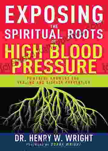 Exposing The Spiritual Roots Of High Blood Pressure: Powerful Answers For Healing And Disease Prevention