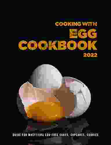 Cooking With Egg Cookbook 2024: Guide For Mastering Egg Free Cakes Cupcakes Cookies