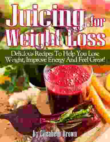 Juicing For Weight Loss: Delicious Juicing Recipes That Help You Lose Weight Improve Energy And Feel Great (Juicing Recipes For Life )