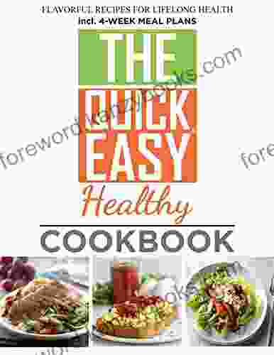 The Quick And Easy Healthy Cookbook Flavorful Recipes For Lifelong Health Incl 4 Week Meal Plans: 1000 Day Healthy Recipes And 4 Week Meal Plans To Help You Living Health