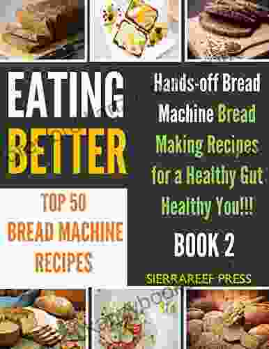 EATING BETTER: Top 50 Hands Off Homemade Bread Machine Bread Making Recipes For A Healthy Gut Healthy You (bread For Beginners Bread Making Baking For Her Kitchen Matters Cook Week))