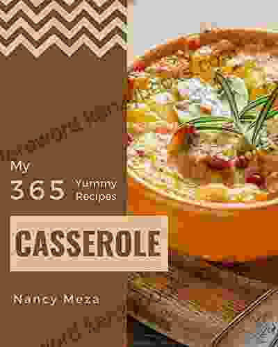 My 365 Yummy Casserole Recipes: A Yummy Casserole Cookbook That Novice Can Cook