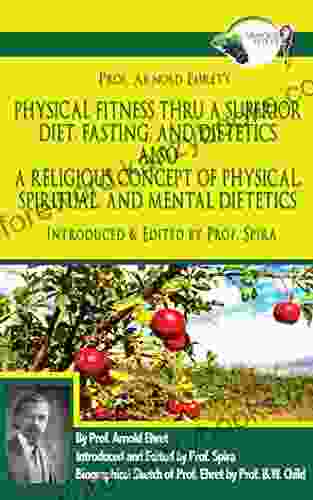 Prof Arnold Ehret S Physical Fitness Thru A Superior Diet Fasting And Dietetics Also A Religious Concept Of Physical Spiritual And Mental Dietetics