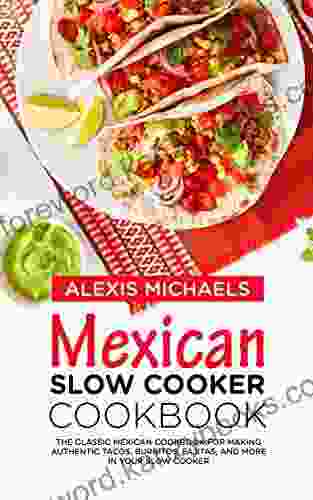 Mexican Slow Cooker Cookbook: The Classic Mexican Cookbook for Making Authentic Tacos Burritos Fajitas and More in Your Slow Cooker