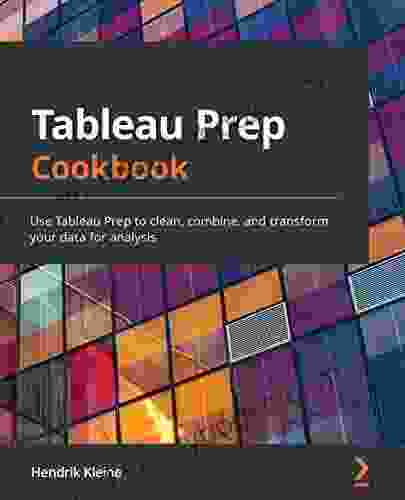 Tableau Prep Cookbook: Use Tableau Prep to clean combine and transform your data for analysis