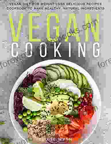 Vegan Cooking: Vegan Diet For Weight Loss Delicious Recipes Cookbook To Make Healthy Natural Ingredients