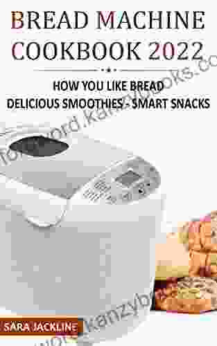 Bread Machine Cookbook 2024: How You Like Bread: Delicious Smoothies Smart Snacks